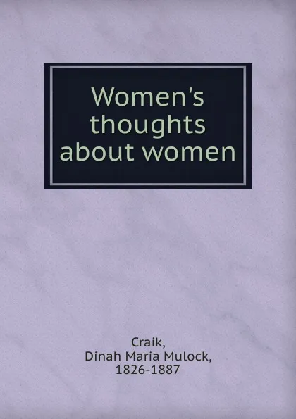 Обложка книги Women.s thoughts about women, Dinah Maria Mulock Craik