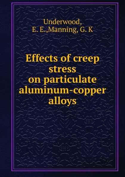 Обложка книги Effects of creep stress on particulate aluminum-copper alloys, E.E. Underwood