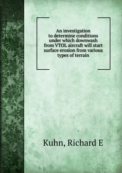 Обложка книги An investigation to determine conditions under which downwash from VTOL aircraft will start surface erosion from various types of terrain, Richard E. Kuhn