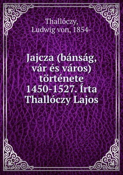 Обложка книги Jajcza (bansag, var es varos) tortenete 1450-1527. Irta Thalloczy Lajos, Ludwig von Thallóczy