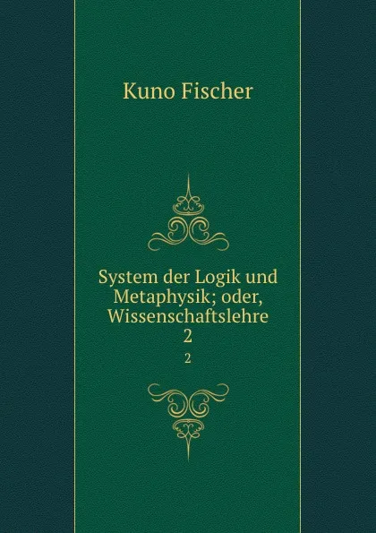 Обложка книги System der Logik und Metaphysik, Куно Фишер