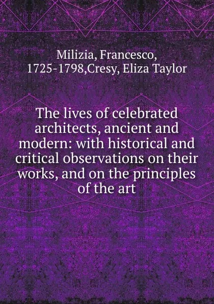 Обложка книги The lives of celebrated architects, ancient and modern, Francesco Milizia