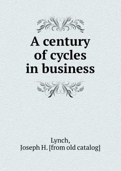 Обложка книги A century of cycles in business, Joseph H. Lynch