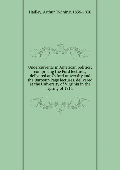 Обложка книги Undercurrents in American politics, Hadley Arthur Twining