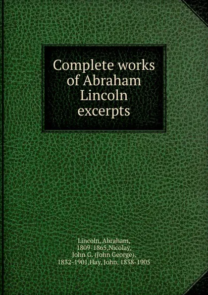 Обложка книги Complete works of Abraham Lincoln excerpts, Abraham Lincoln