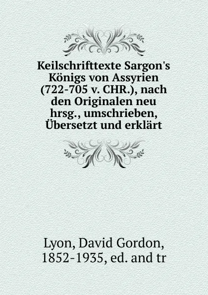 Обложка книги Keilschrifttexte Sargon.s Konigs von Assyrien (722-705 v. CHR.), nach den Originalen neu hrsg., umschrieben, Ubersetzt und erklart, David Gordon Lyon