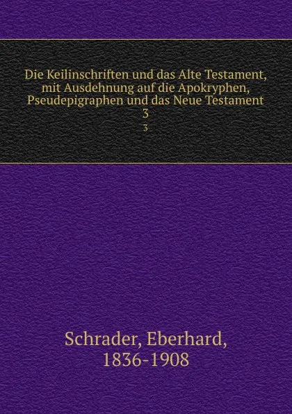 Обложка книги Die Keilinschriften und das Alte Testament, mit Ausdehnung auf die Apokryphen, Pseudepigraphen und das Neue Testament, Eberhard Schrader