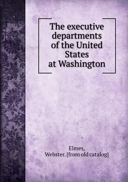 Обложка книги The executive departments of the United States at Washington, Webster Elmes