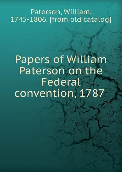 Обложка книги Papers of William Paterson on the Federal convention, 1787, William Paterson