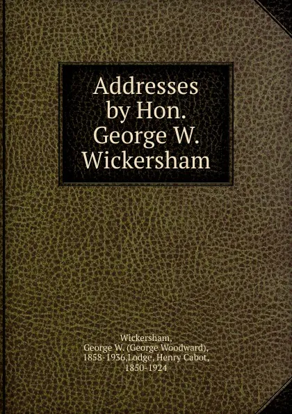 Обложка книги Addresses by Hon. George W. Wickersham, George Woodward Wickersham