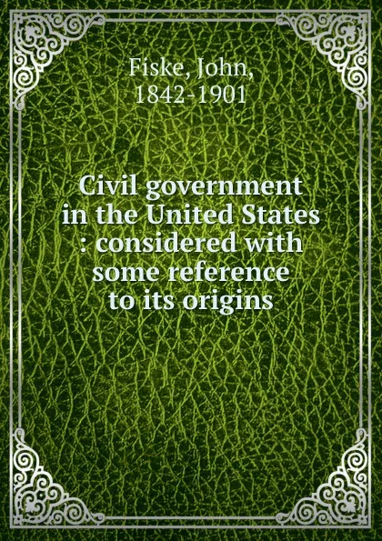 Обложка книги Civil government in the United States, John Fiske