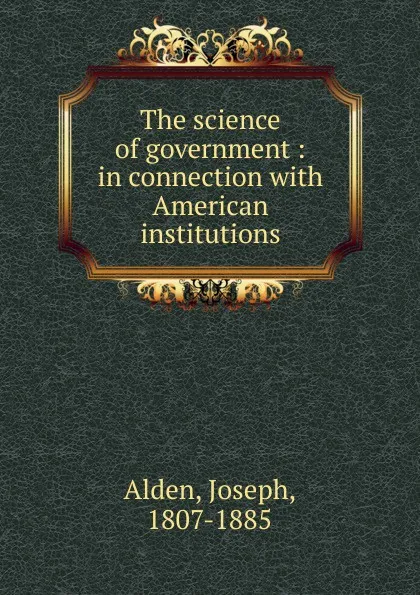 Обложка книги The science of government, Joseph Alden