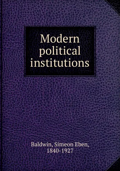 Обложка книги Modern political institutions, Simeon Eben Baldwin