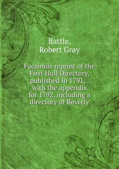 Обложка книги Facsimile reprint of the First Hull Directory, published in 1791, Robert Gray Battle