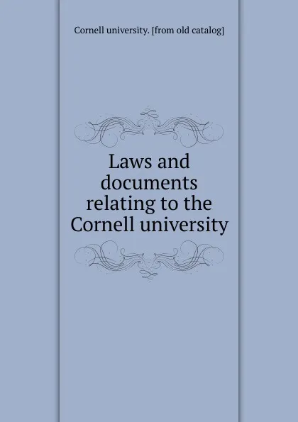 Обложка книги Laws and documents relating to the Cornell university, Cornell university