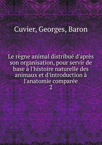 Обложка книги Le regne animal distribue d.apres son organisation, pour servir de base a l.histoire naturelle des animaux et d.introduction a l.anatomie comparee., Cuvier Georges