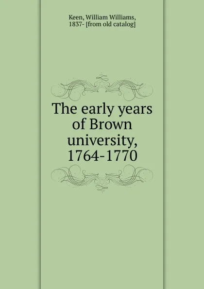Обложка книги The early years of Brown university, 1764-1770, William Williams Keen