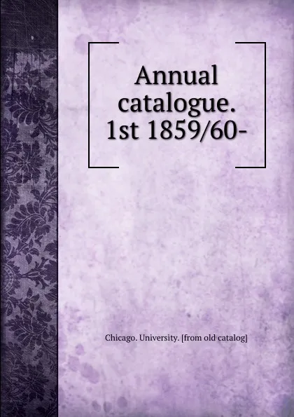 Обложка книги Annual catalogue. 1st 1859 60-, Chicago. University