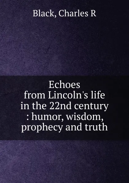 Обложка книги Echoes from Lincoln.s life in the 22nd century, Charles R. Black