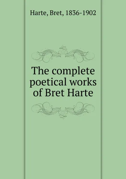 Обложка книги The complete poetical works of Bret Harte, Bret Harte