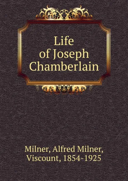 Обложка книги Life of Joseph Chamberlain, Alfred Milner Milner