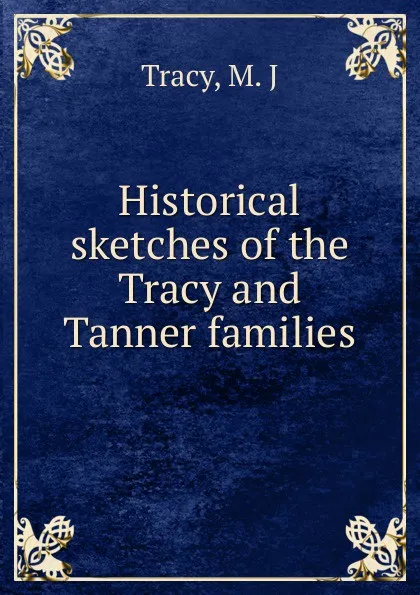 Обложка книги Historical sketches of the Tracy and Tanner families, M.J. Tracy