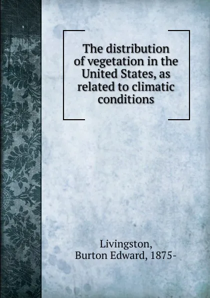 Обложка книги The distribution of vegetation in the United States, as related to climatic conditions, Burton Edward Livingston