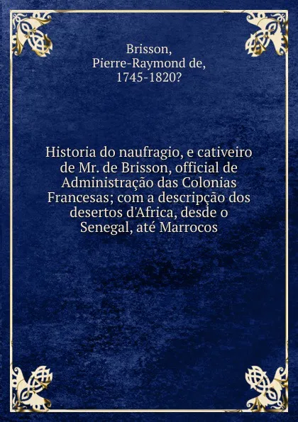 Обложка книги Historia do naufragio, e cativeiro de Mr. de Brisson, official de Administracao das Colonias Francesas, Pierre-Raymond de Brisson