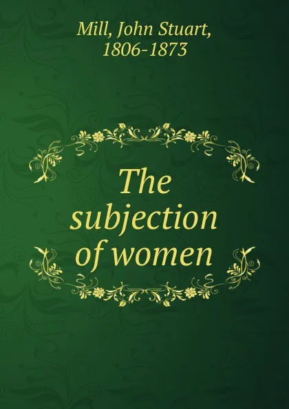 Обложка книги The subjection of women, John Stuart Mill