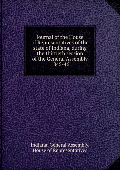 Обложка книги Journal of the House of Representatives of the state of Indiana, during the thirtieth session of the General Assembly., Indiana. General Assembly