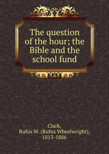 Обложка книги The question of the hour, Rufus Wheelwright Clark