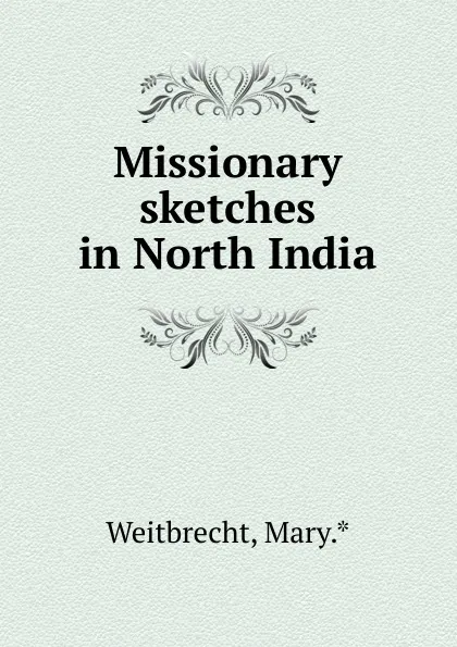 Обложка книги Missionary sketches in North India, Mary Weitbrecht