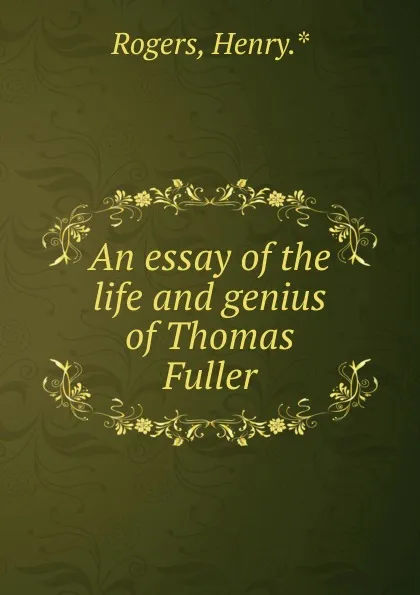 Обложка книги An essay of the life and genius of Thomas Fuller, Henry Rogers