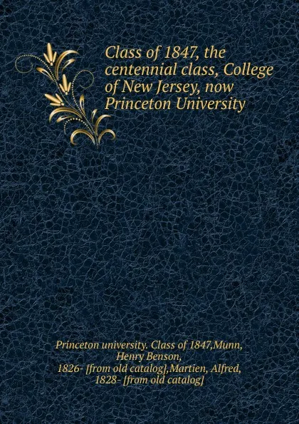 Обложка книги Class of 1847, the centennial class, College of New Jersey, now Princeton University, Princeton university. Class of