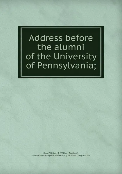 Обложка книги Address before the alumni of the University of Pennsylvania, William Bradford Reed