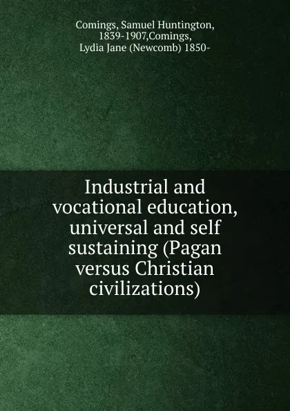 Обложка книги Industrial and vocational education, universal and self sustaining (Pagan versus Christian civilizations), Samuel Huntington Comings