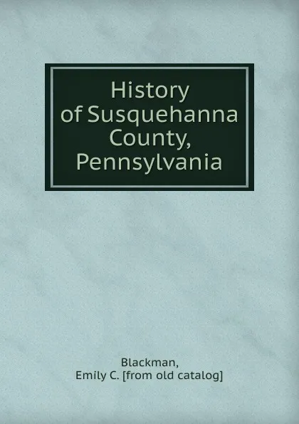 Обложка книги History of Susquehanna County, Pennsylvania, Emily C. Blackman