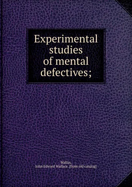 Обложка книги Experimental studies of mental defectives, John Edward Wallace Wallin