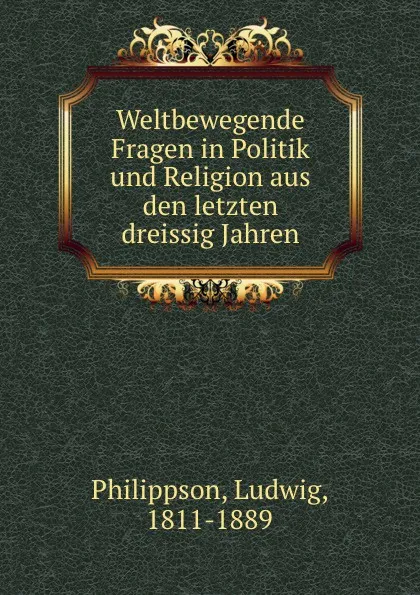 Обложка книги Weltbewegende Fragen in Politik und Religion aus den letzten dreissig Jahren, Ludwig Philippson