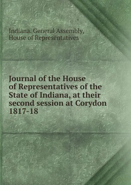 Обложка книги Journal of the House of Representatives of the State of Indiana, at their second session at Corydon., Indiana. General Assembly