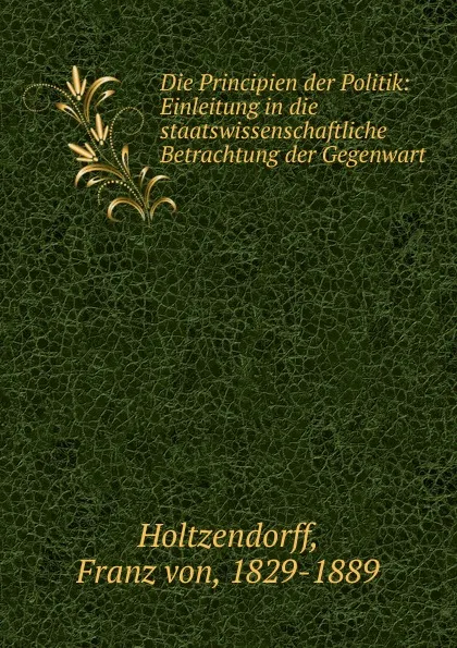 Обложка книги Die Principien der Politik, Franz von Holtzendorff