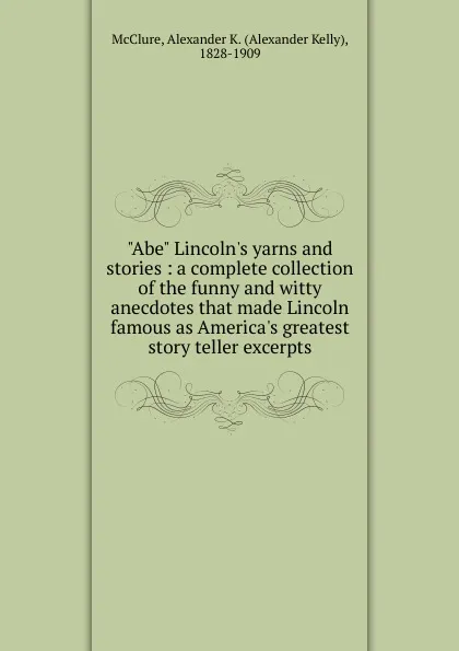 Обложка книги Abe Lincoln.s yarns and stories, Alexander K. McClure