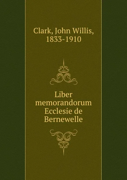Обложка книги Liber memorandorum Ecclesie de Bernewelle, John Willis Clark