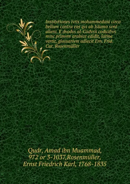 Обложка книги Institvtiones ivris mohammedani circa bellum contra eos qvi ab Islamo svnt alieni. E dvodvs al-Codvrii codicibvs nvnc primvm arabice edidit, latine vertit, glossarivm adiecit Ern. Frid. Car. Rosenmuller, Amad ibn Muammad Qudr