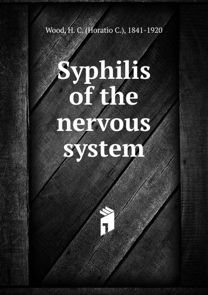 Обложка книги Syphilis of the nervous system, Horatio C. Wood