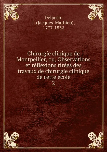 Обложка книги Chirurgie clinique de Montpellier, ou, Observations et reflexions tirees des travaux de chirurgie clinique de cette ecole, Jacques-Mathieu Delpech