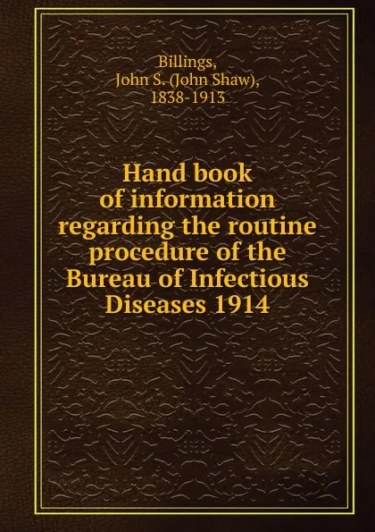 Обложка книги Hand book of information regarding the routine procedure of the Bureau of Infectious Diseases 1914, John Shaw Billings