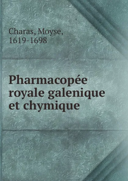 Обложка книги Pharmacopee royale galenique et chymique, Moyse Charas