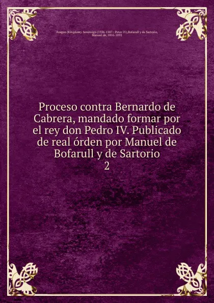 Обложка книги Proceso contra Bernardo de Cabrera, mandado formar por el rey don Pedro IV. Publicado de real orden por Manuel de Bofarull y de Sartorio, Manuel de Bofarull y de Sartorio