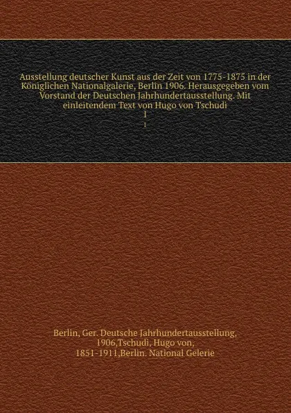 Обложка книги Ausstellung deutscher Kunst aus der Zeit von 1775-1875 in der Koniglichen Nationalgalerie, Berlin 1906. Herausgegeben vom Vorstand der Deutschen Jahrhundertausstellung. Mit einleitendem Text von Hugo von Tschudi, Hugo von Tschudi